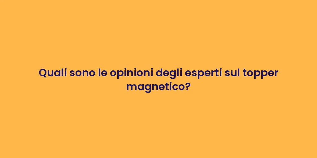 Quali sono le opinioni degli esperti sul topper magnetico?