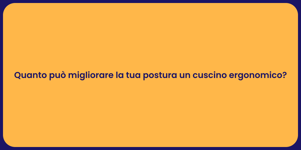 Quanto può migliorare la tua postura un cuscino ergonomico?