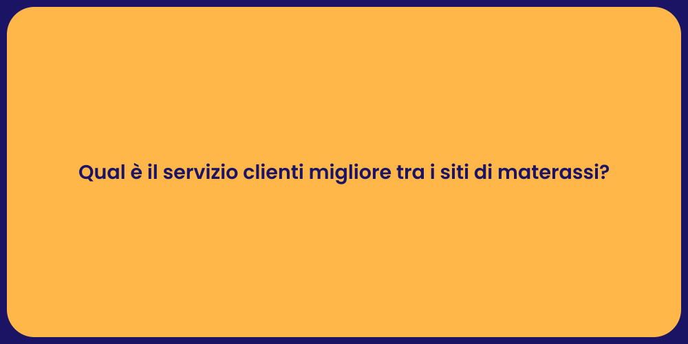 Qual è il servizio clienti migliore tra i siti di materassi?