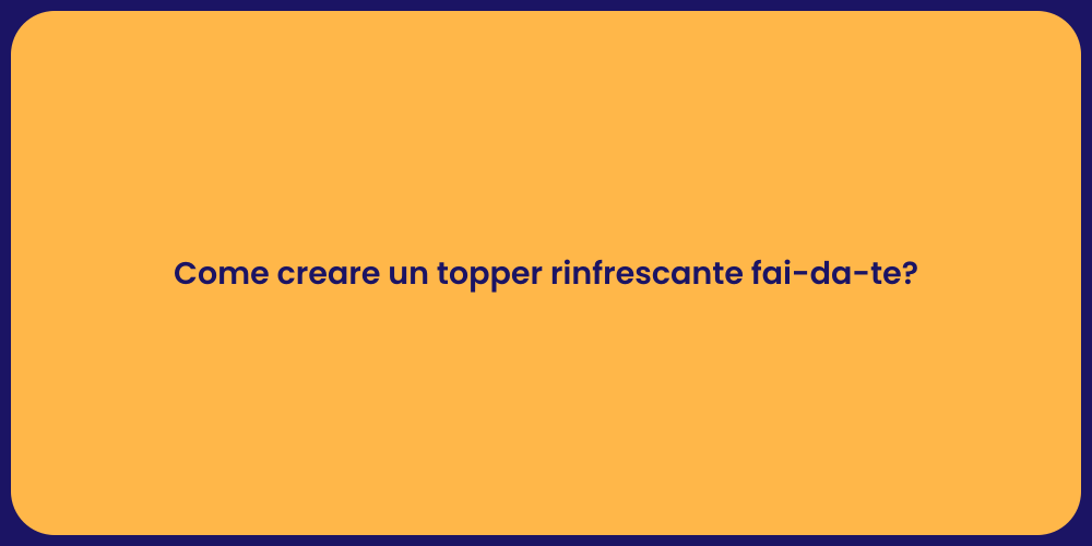 Come creare un topper rinfrescante fai-da-te?