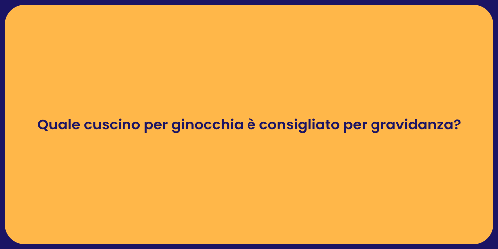 Quale cuscino per ginocchia è consigliato per gravidanza?