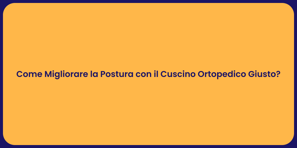 Come Migliorare la Postura con il Cuscino Ortopedico Giusto?