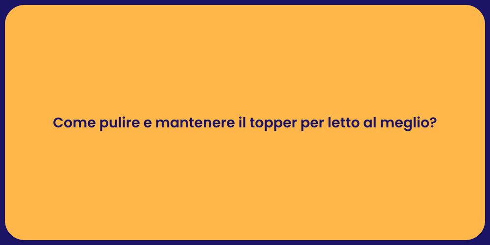 Come pulire e mantenere il topper per letto al meglio?