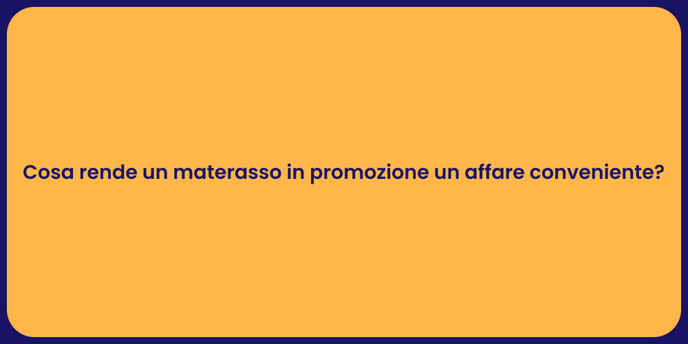 Cosa rende un materasso in promozione un affare conveniente?