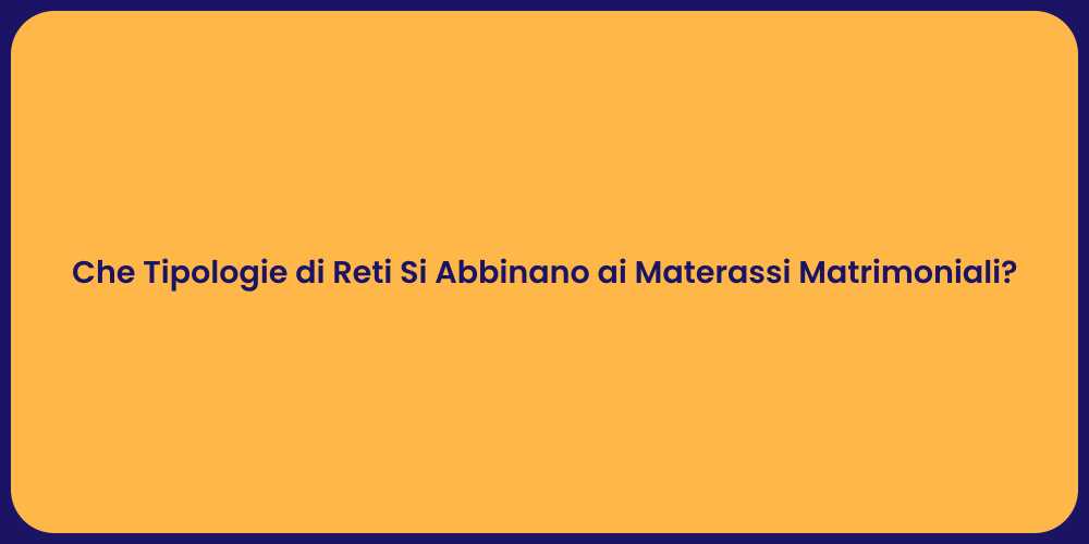Che Tipologie di Reti Si Abbinano ai Materassi Matrimoniali?