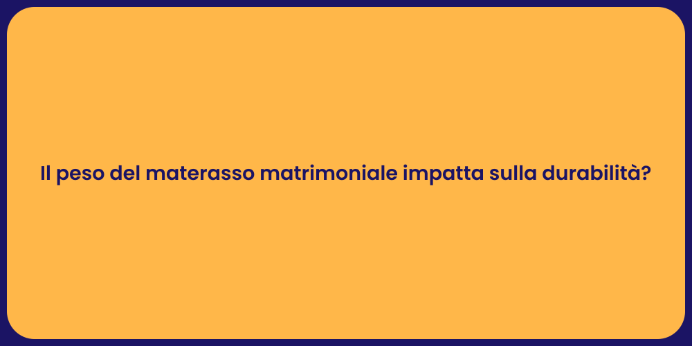 Il peso del materasso matrimoniale impatta sulla durabilità?