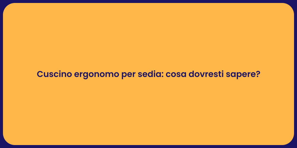 Cuscino ergonomo per sedia: cosa dovresti sapere?