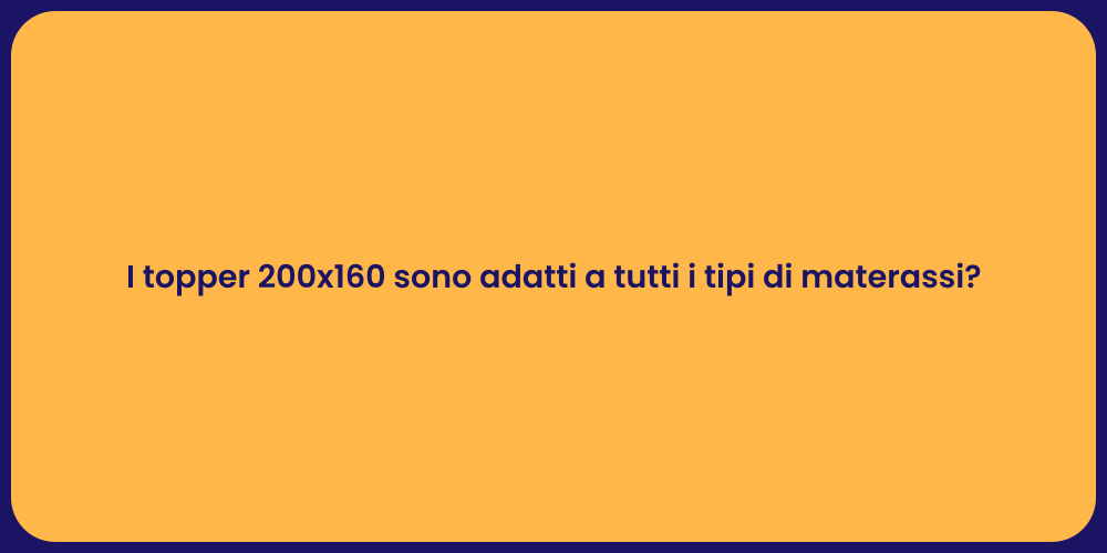 I topper 200x160 sono adatti a tutti i tipi di materassi?