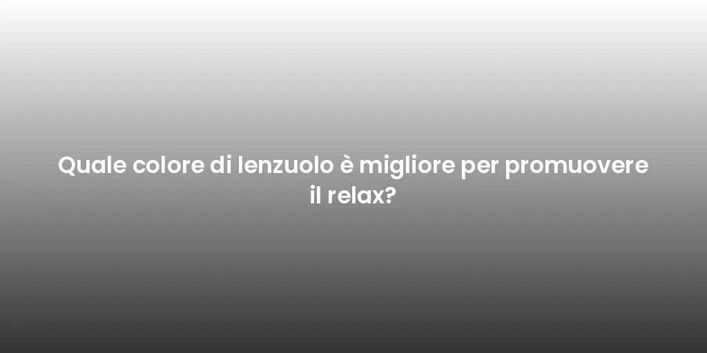 Quale colore di lenzuolo è migliore per promuovere il relax?