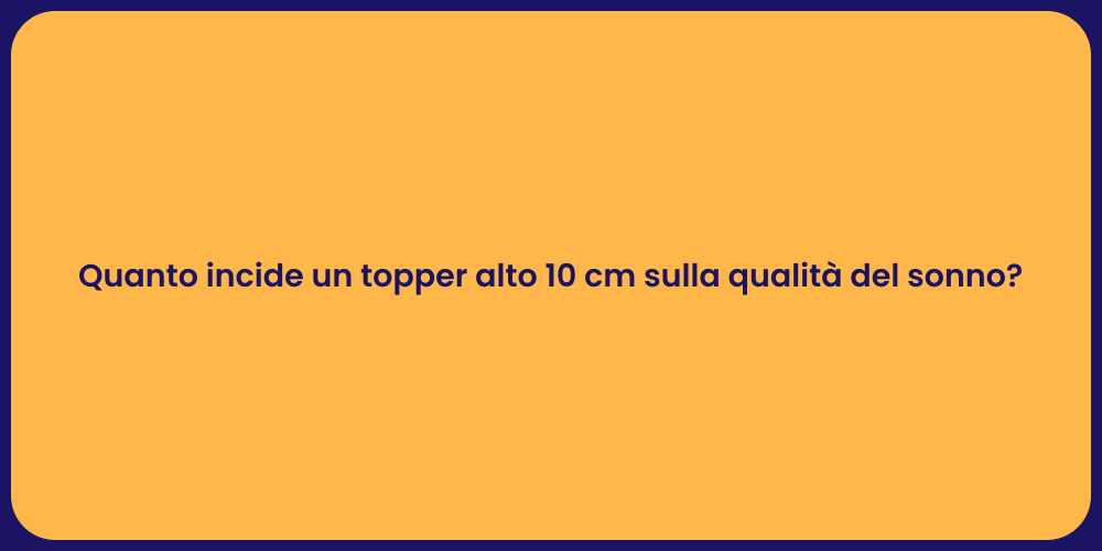 Quanto incide un topper alto 10 cm sulla qualità del sonno?