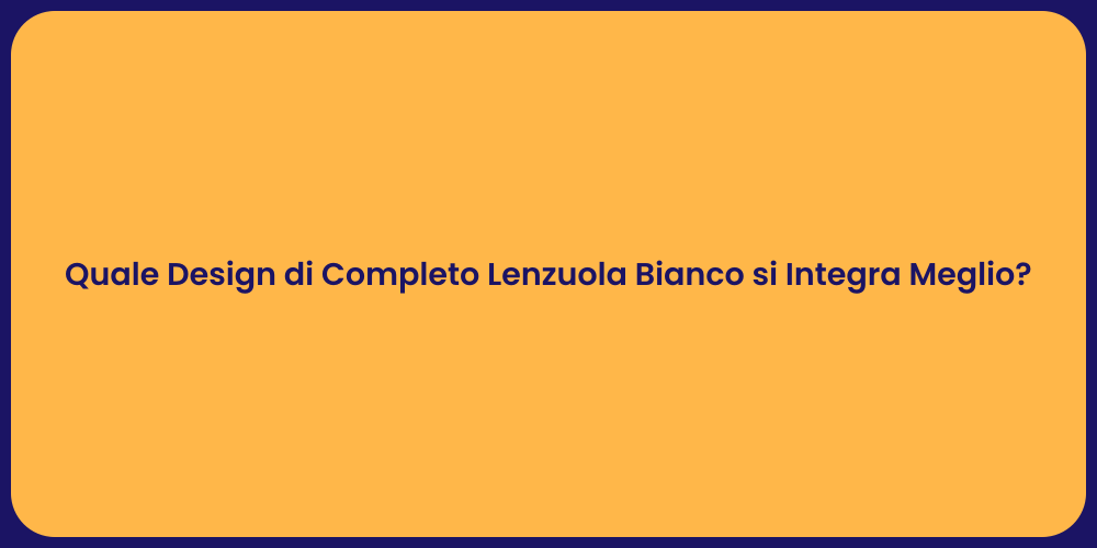 Quale Design di Completo Lenzuola Bianco si Integra Meglio?