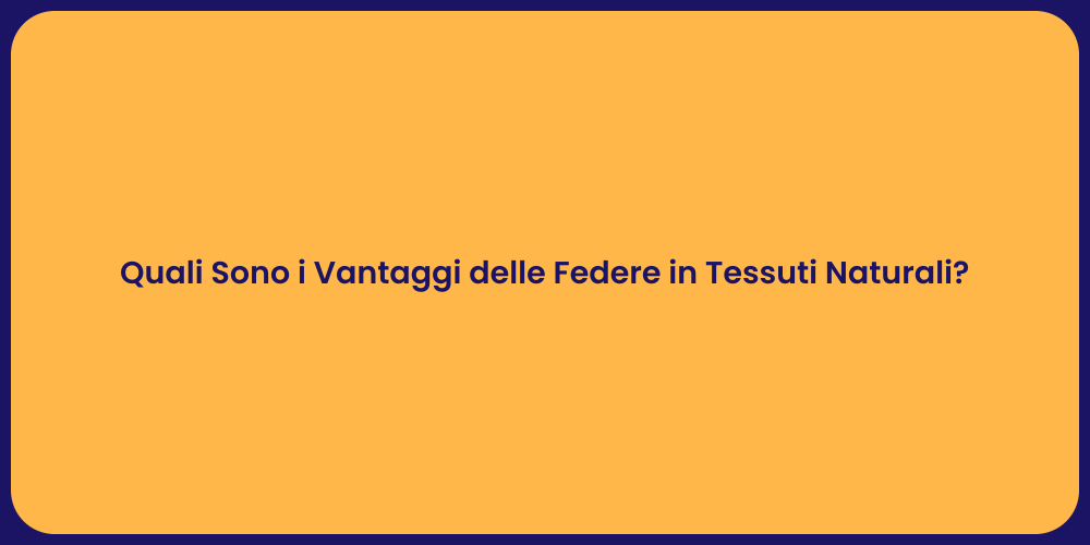 Quali Sono i Vantaggi delle Federe in Tessuti Naturali?