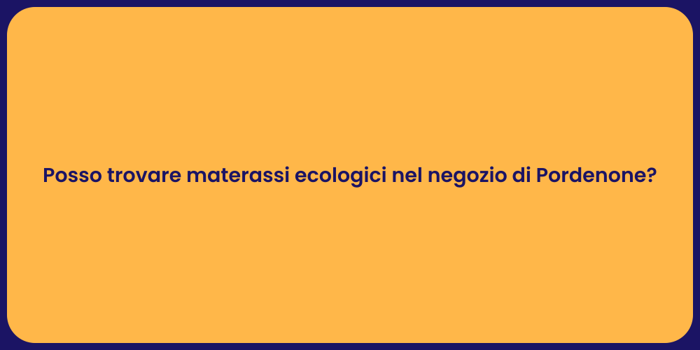 Posso trovare materassi ecologici nel negozio di Pordenone?