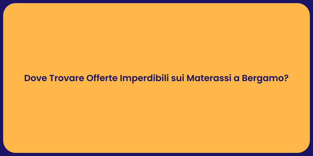 Dove Trovare Offerte Imperdibili sui Materassi a Bergamo?