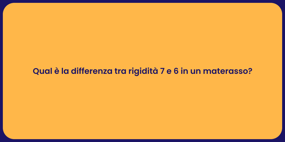 Qual è la differenza tra rigidità 7 e 6 in un materasso?