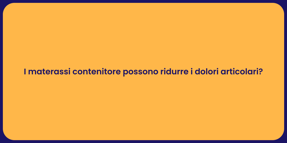 I materassi contenitore possono ridurre i dolori articolari?