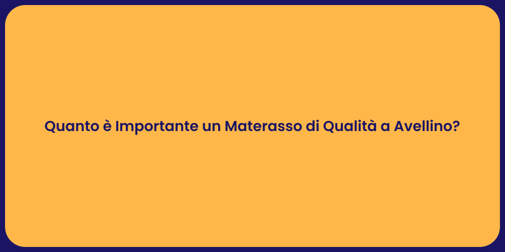Quanto è Importante un Materasso di Qualità a Avellino?