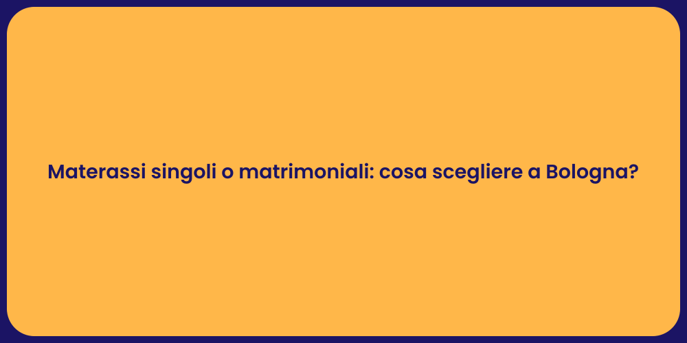 Materassi singoli o matrimoniali: cosa scegliere a Bologna?