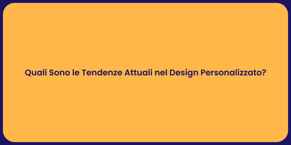 Quali Sono le Tendenze Attuali nel Design Personalizzato?