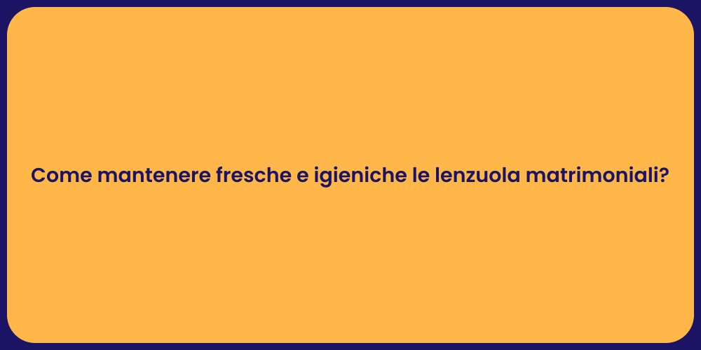 Come mantenere fresche e igieniche le lenzuola matrimoniali?