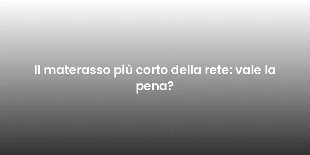 Il materasso più corto della rete: vale la pena?