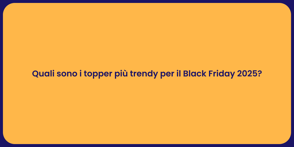 Quali sono i topper più trendy per il Black Friday 2025?