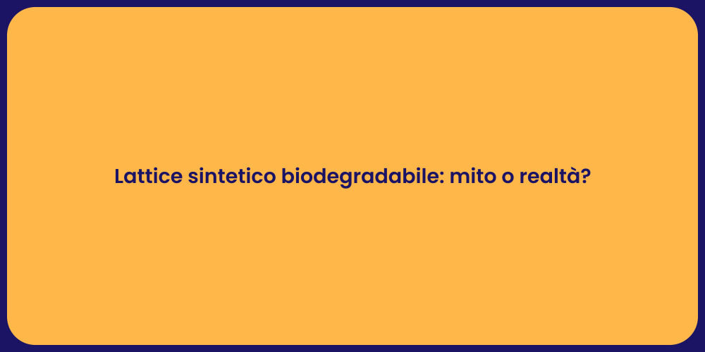 Lattice sintetico biodegradabile: mito o realtà?