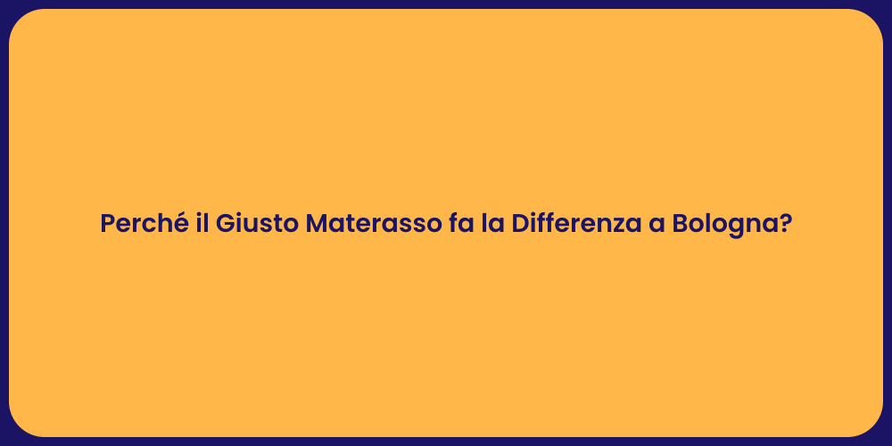 Perché il Giusto Materasso fa la Differenza a Bologna?