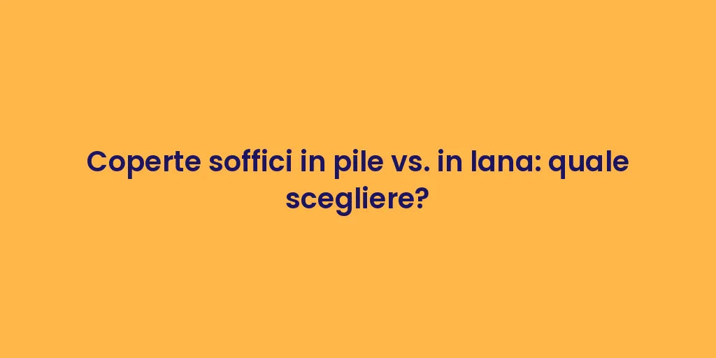Coperte soffici in pile vs. in lana: quale scegliere?