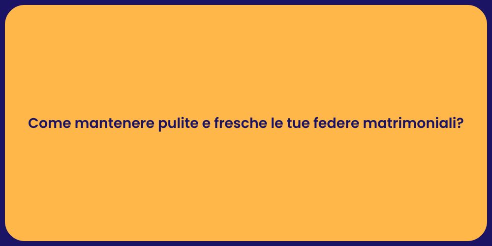 Come mantenere pulite e fresche le tue federe matrimoniali?