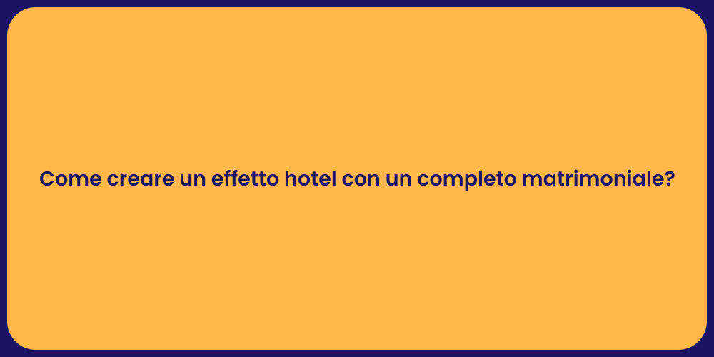 Come creare un effetto hotel con un completo matrimoniale?