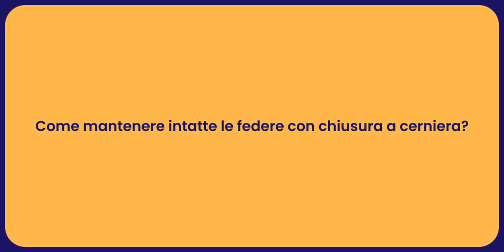 Come mantenere intatte le federe con chiusura a cerniera?