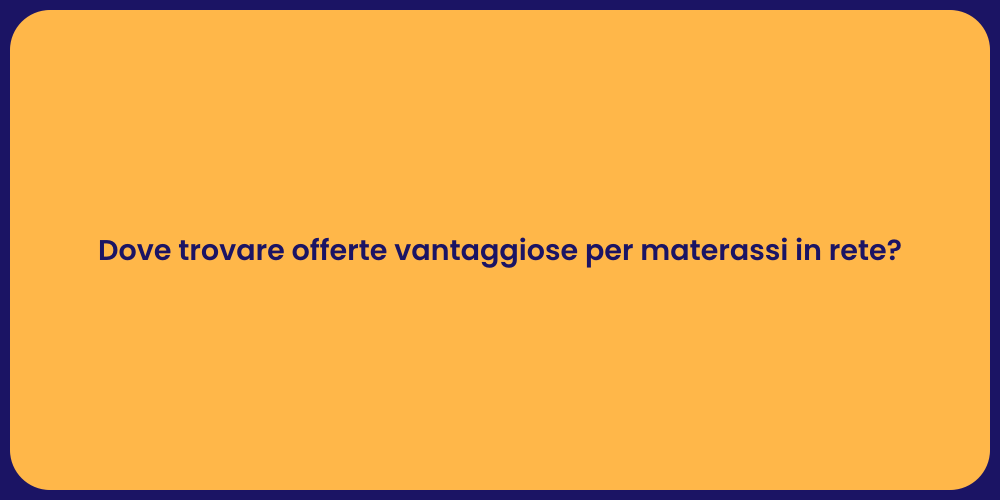 Dove trovare offerte vantaggiose per materassi in rete?