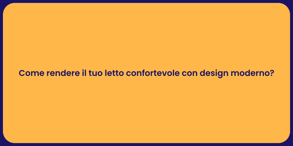 Come rendere il tuo letto confortevole con design moderno?