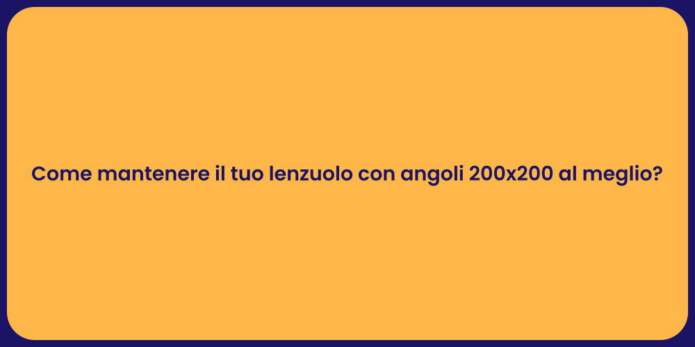 Come mantenere il tuo lenzuolo con angoli 200x200 al meglio?