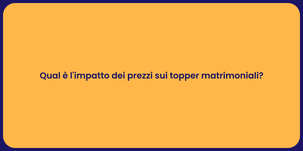 Qual è l'impatto dei prezzi sui topper matrimoniali?