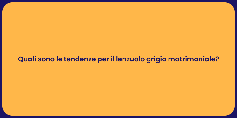 Quali sono le tendenze per il lenzuolo grigio matrimoniale?