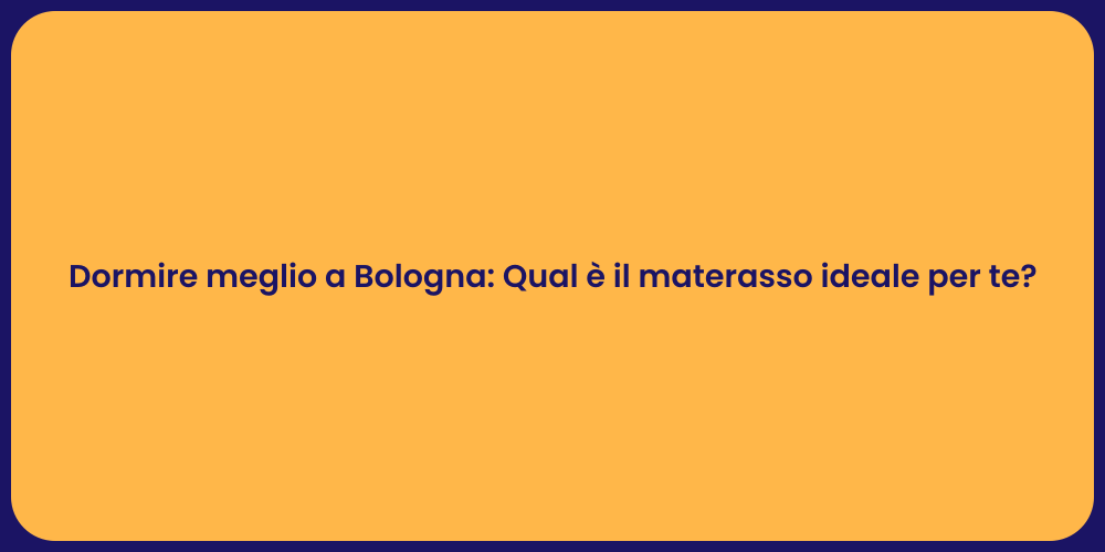 Dormire meglio a Bologna: Qual è il materasso ideale per te?