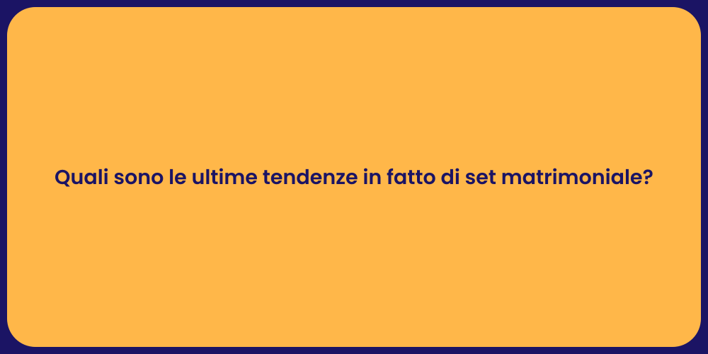 Quali sono le ultime tendenze in fatto di set matrimoniale?
