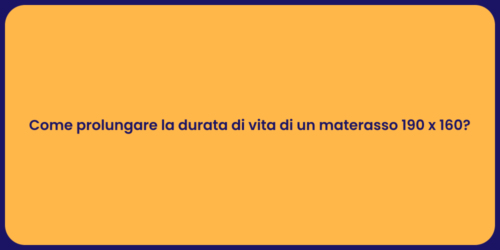 Come prolungare la durata di vita di un materasso 190 x 160?