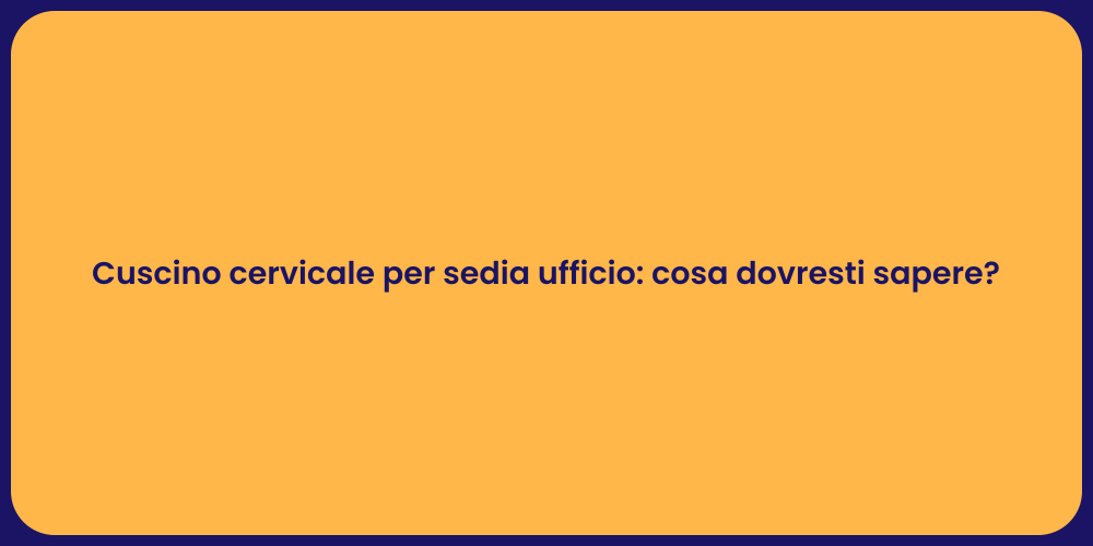 Cuscino cervicale per sedia ufficio: cosa dovresti sapere?