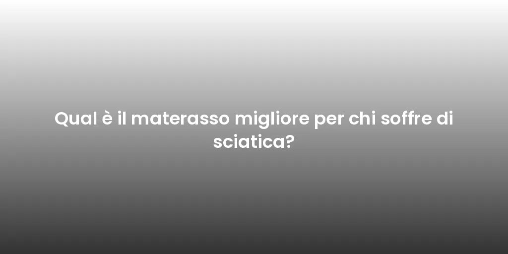 Qual è il materasso migliore per chi soffre di sciatica?