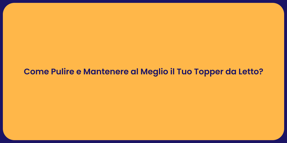 Come Pulire e Mantenere al Meglio il Tuo Topper da Letto?