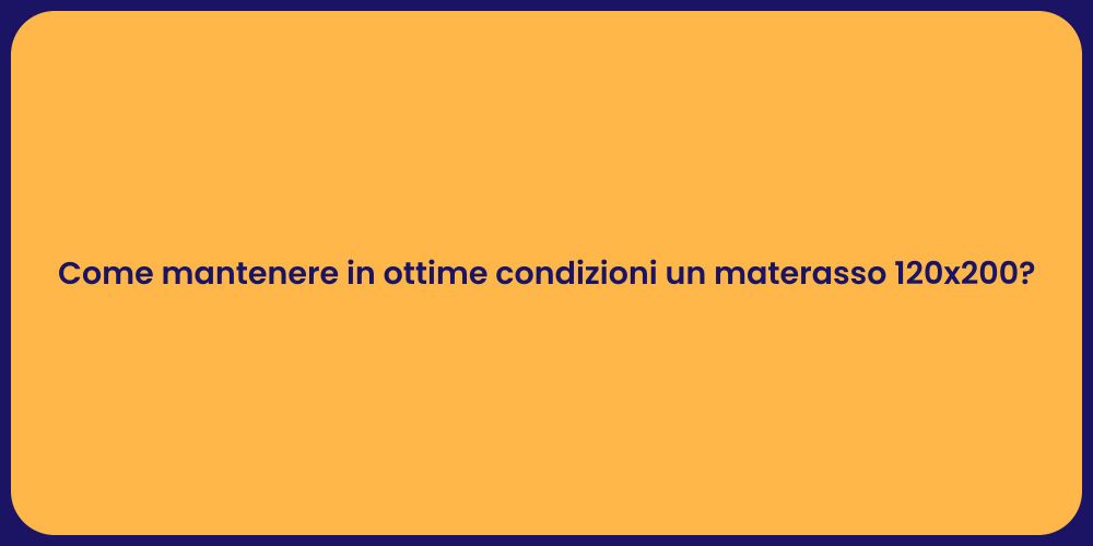 Come mantenere in ottime condizioni un materasso 120x200?