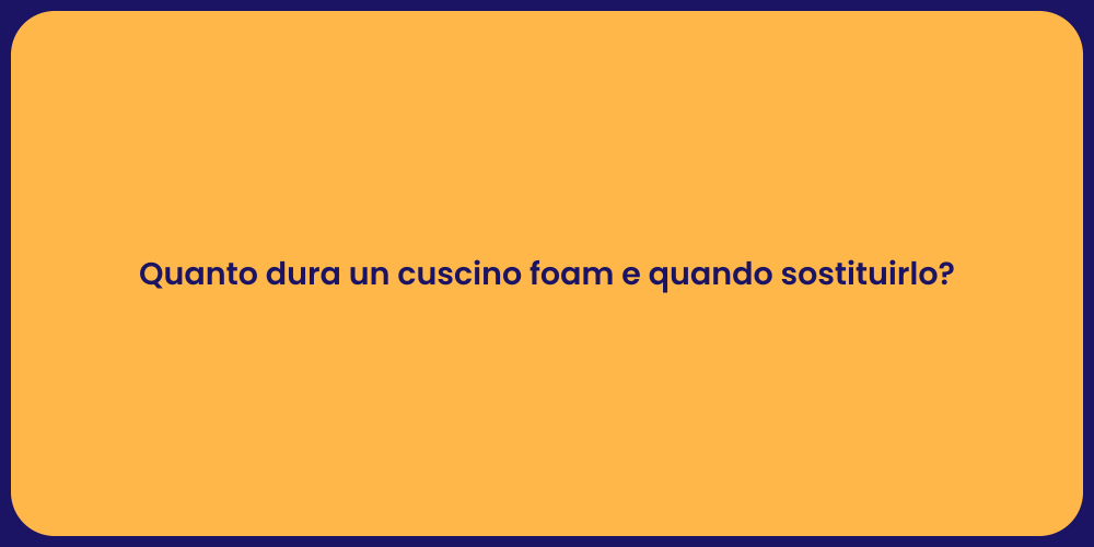 Quanto dura un cuscino foam e quando sostituirlo?