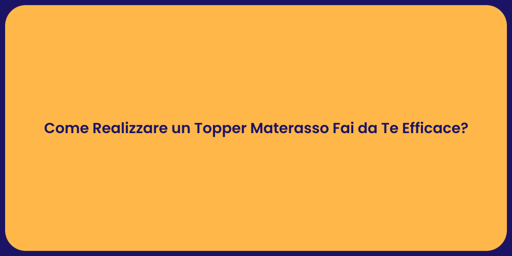 Come Realizzare un Topper Materasso Fai da Te Efficace?