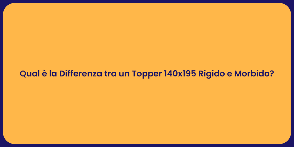 Qual è la Differenza tra un Topper 140x195 Rigido e Morbido?