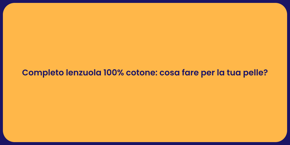 Completo lenzuola 100% cotone: cosa fare per la tua pelle?