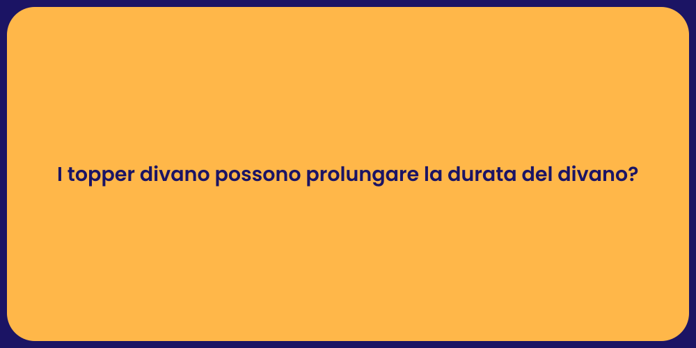 I topper divano possono prolungare la durata del divano?