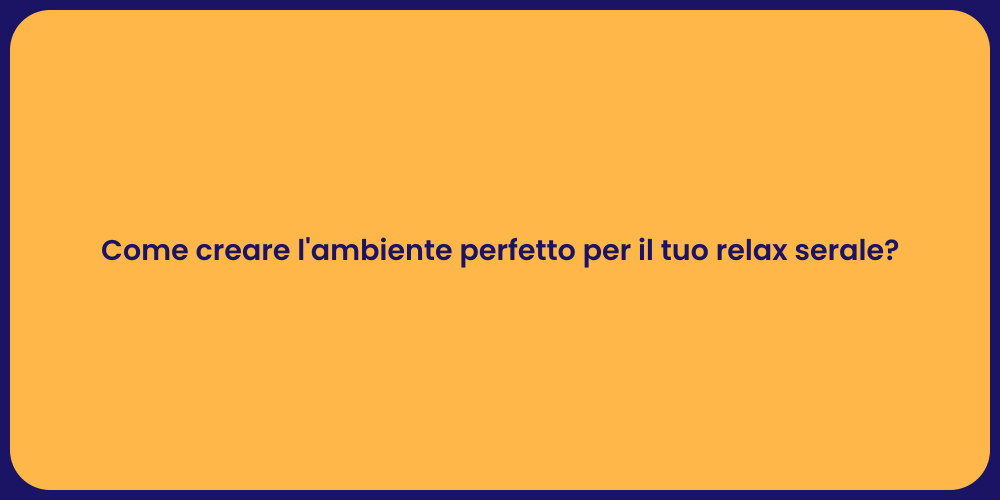 Come creare l'ambiente perfetto per il tuo relax serale?